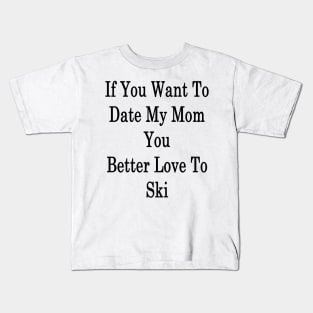 If You Want To Date My Mom You Better Love To Ski Kids T-Shirt